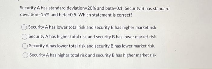  Security A has standard deviation =20% and beta =0.1. Security B