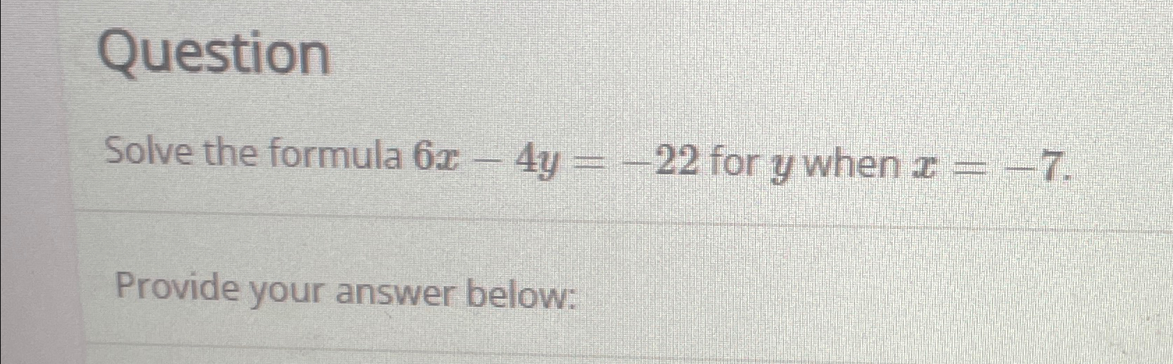  Question Solve the formula 6x-4y=-22 for y when x=-7. Provide your