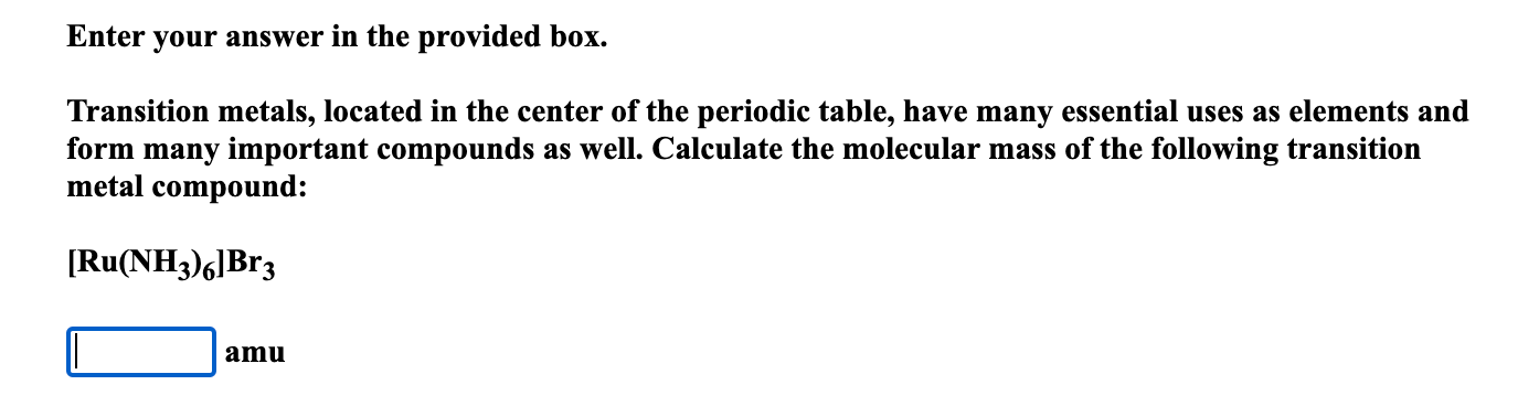  Enter your answer in the provided box. Transition metals, located in