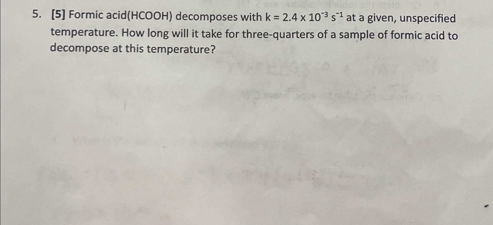  [5] Formic acid (HCOOH) decomposes with k=2.410-3s-1 at a given, unspecified