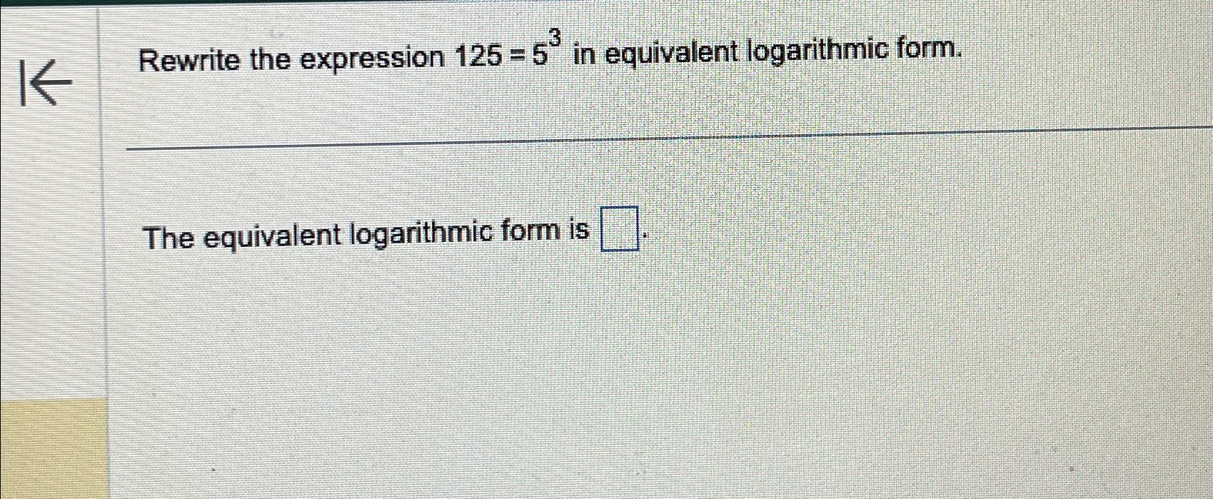  Rewrite the expression 125=53 in equivalent logarithmic form. The equivalent logarithmic