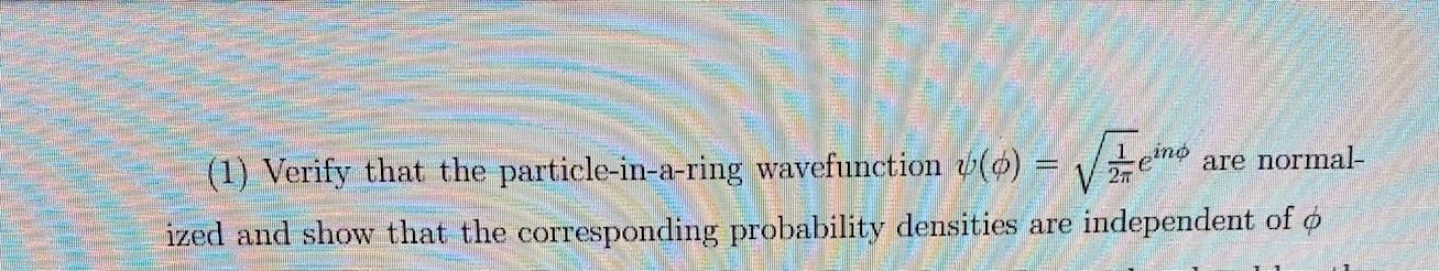 (1) Verify that the particle-in-a-ring wavefunction ()=21ein are normalized and show
