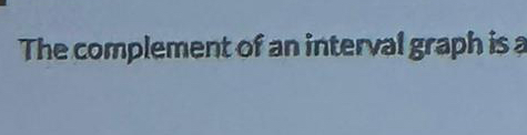  The complement of an interval graph is ? 