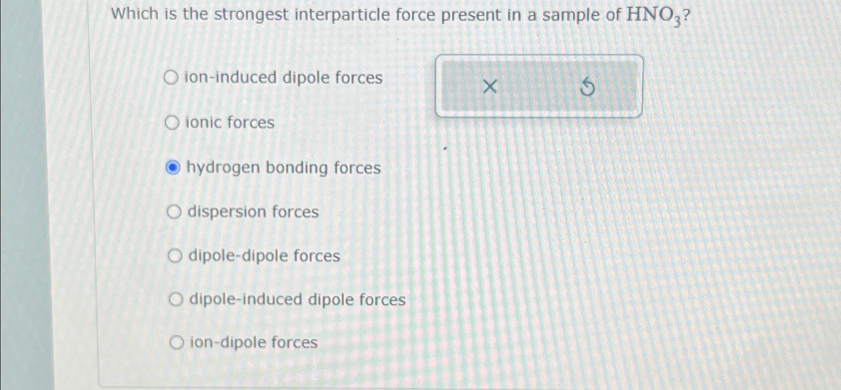  Which is the strongest interparticle force present in a sample of