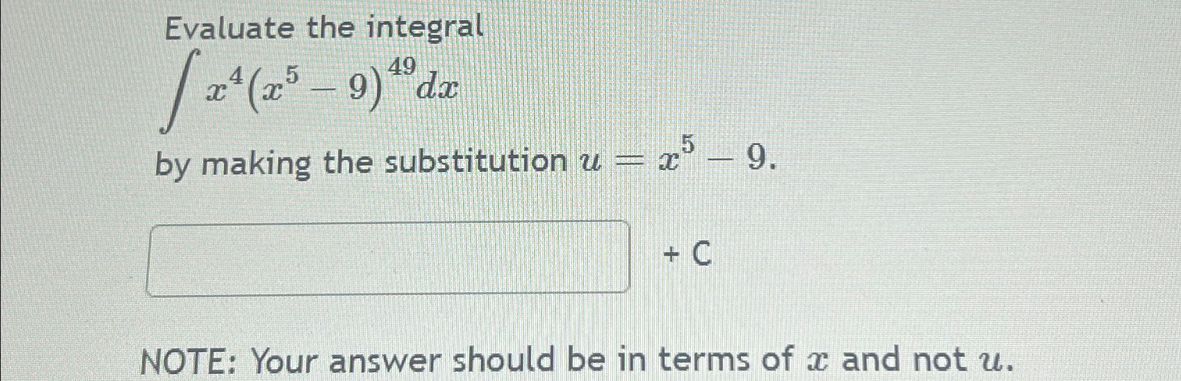  Evaluate the integral x4(x5-9)49dx by making the substitution u=x5-9. +C NOTE: