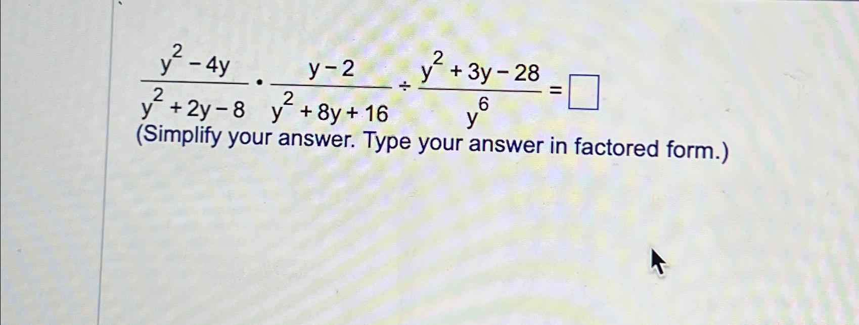  y2-4yy2+2y-8*y-2y2+8y+16y2+3y-28y6= (Simplify your answer. Type your answer in factored form.) 