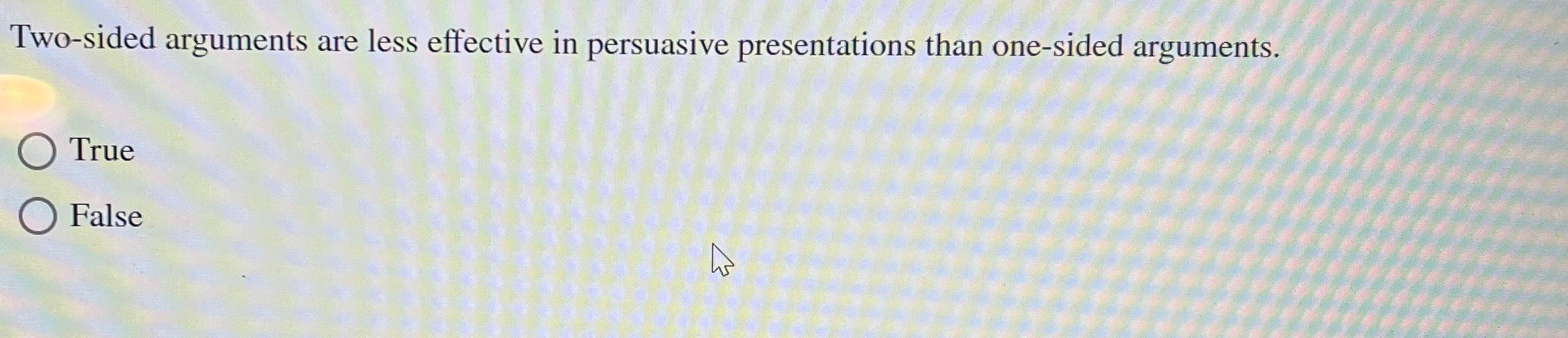  Two-sided arguments are less effective in persuasive presentations than one-sided arguments.