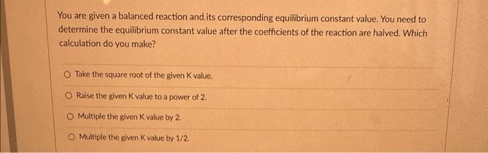  You are given a balanced reaction and its corresponding equilibrium constant