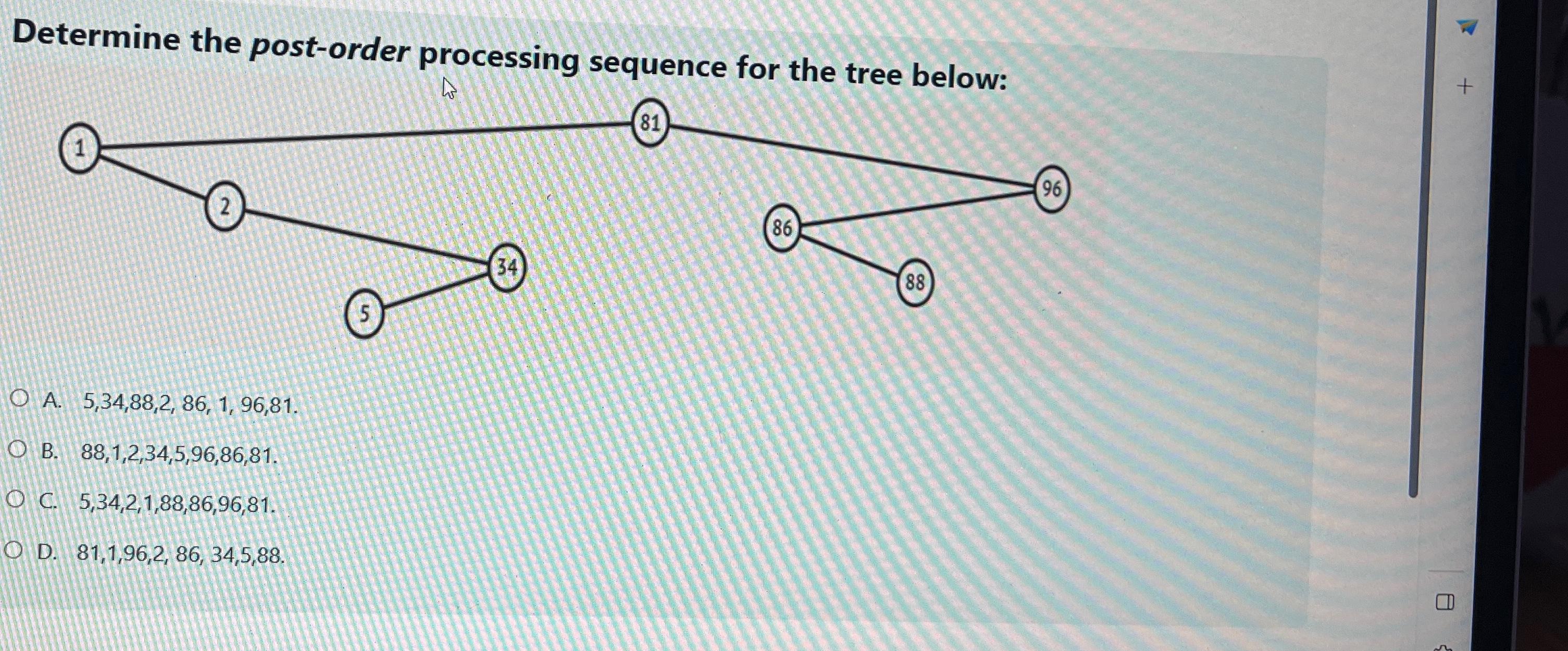  Determine the post-order processing sequence for the tree below: A.5,34,88,2,86,1,96,81. B.88,1,2,34,5,96,86,81.