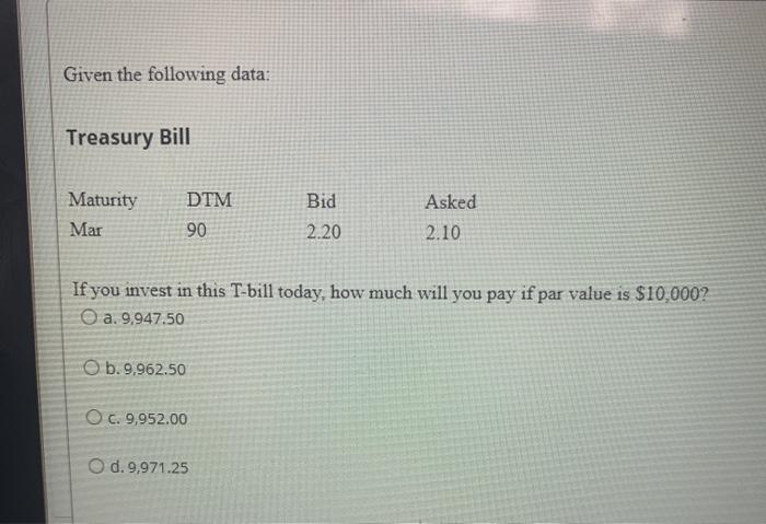  Given the following data: Treasury Bill Maturity Mar DTM 90 Bid