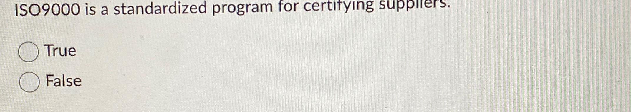  ISO9000 is a standardized program for certifyIng suppilers. True False 
