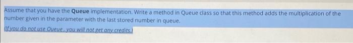 Assume that you have the Queue implementation. Write a method in