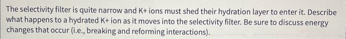  PLEASE HELP!! The selectivity filter is quite narrow and K+ ions