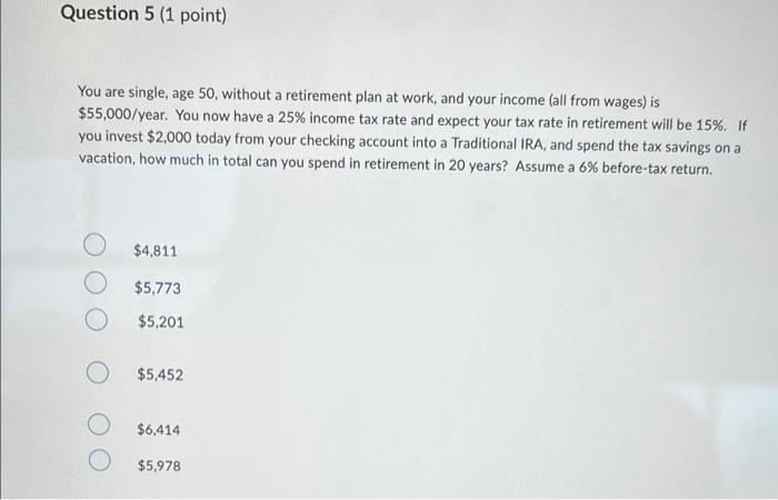  Question 5 (1 point) You are single, age 50, without a