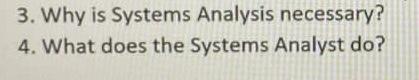 Oh only the third question 3. Why is Systems Analysis necessary? 4.