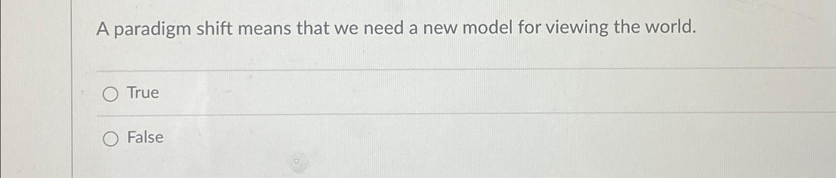  A paradigm shift means that we need a new model for
