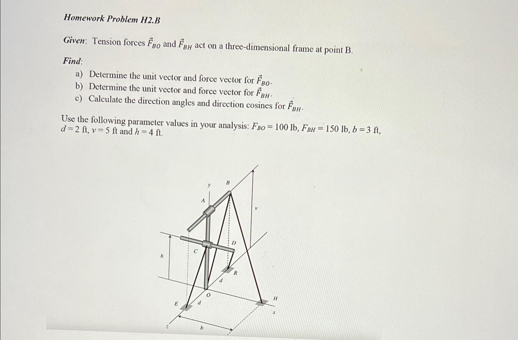  Homework Problem H2.B Given: Tension forces vec(F)BO and vec(F)BH act on