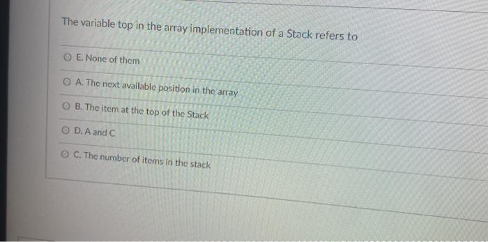  The variable top in the array implementation of a Stack refers