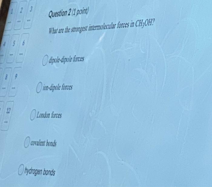  Question 2 (1 point) What are the strongest intermolecular forces in