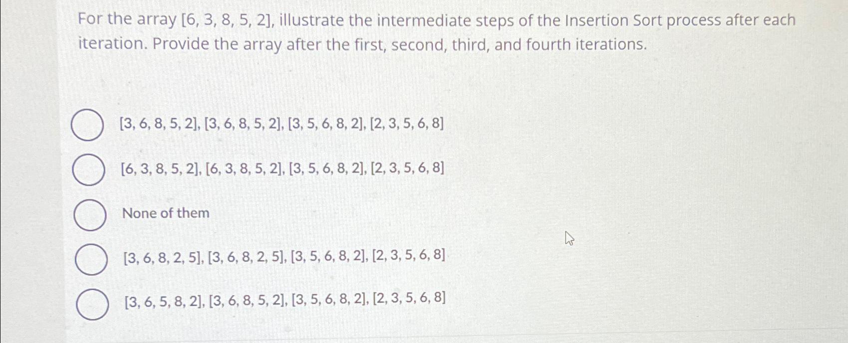  For the array 6,3,8,5,2, illustrate the intermediate steps of the Insertion