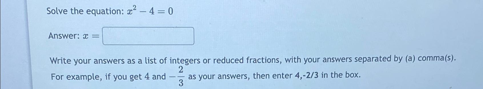  Solve the equation: x2-4=0 Answer: x= Write your answers as a