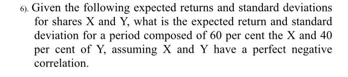  6). Given the following expected returns and standard deviations for shares