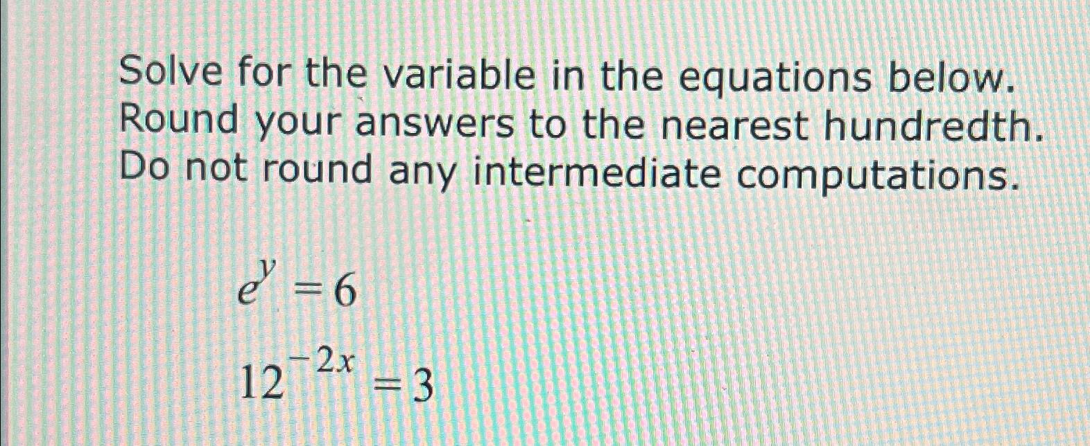  Solve for the variable in the equations below. Round your answers