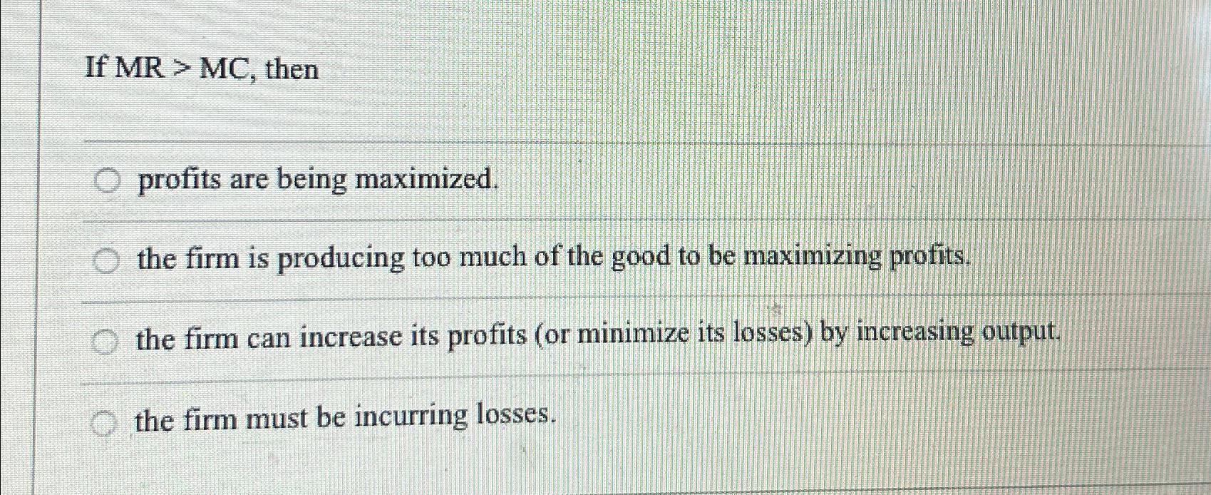  If MR>MC, then profits are being maximized. the firm is producing