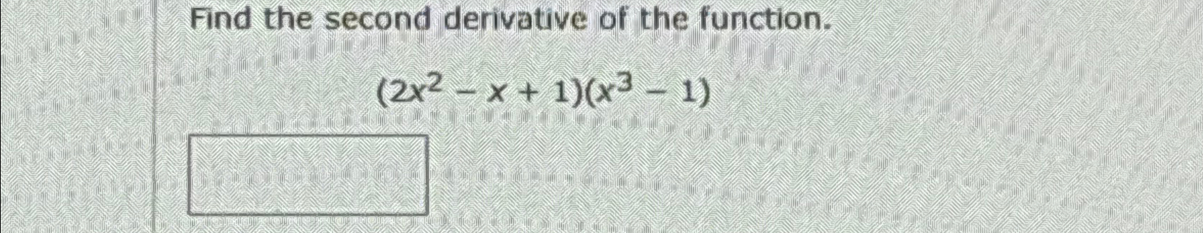  Find the second derivative of the function. (2x2-x+1)(x3-1) 