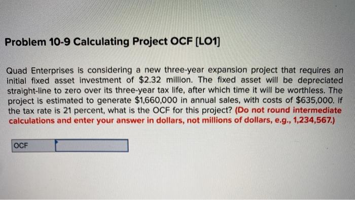  Problem 10-9 Calculating Project OCF (LO1) Quad Enterprises is considering a