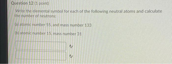  Question 12 (1 point) Write the elemental symbol for each of