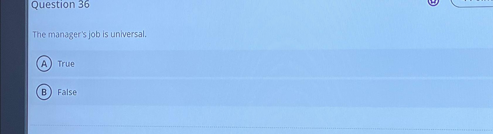  Question 36 The manager's job is universal. True False 