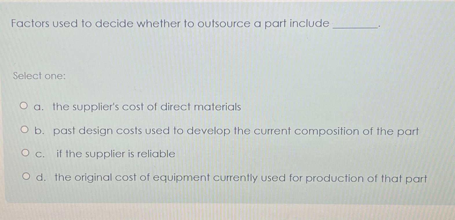  Factors used to decide whether to outsource a part include Select