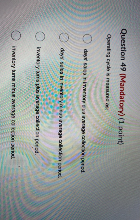  Question 49 (Mandatory) (1 point) Operating cycle is measured as: 0