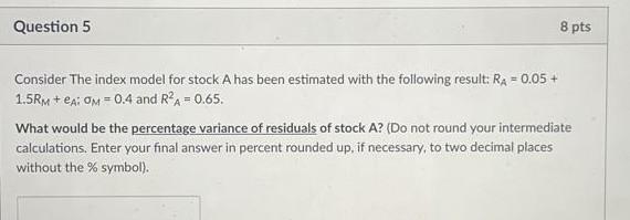  Question 5 8 pts Consider the index model for stock A