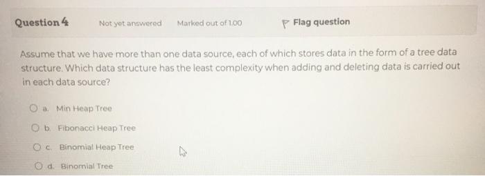 min-heap tree? O a. A tree that has minimal value at its