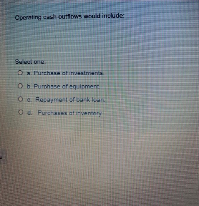  Operating cash outflows would include: Select one: O a. Purchase of
