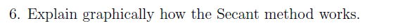 6. Explain graphically how the Secant method works
