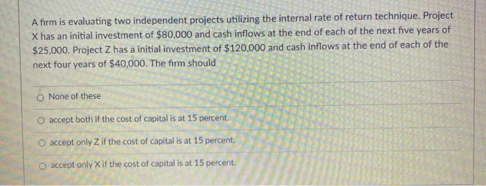  A firm is evaluating two independent projects utilizing the internal rate