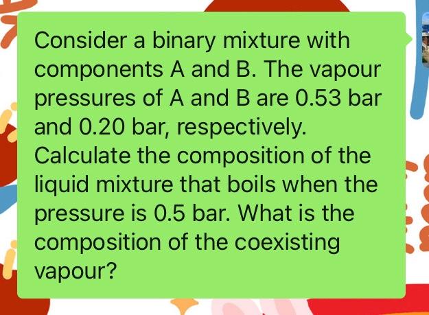  Consider a binary mixture with components A and B. The vapour