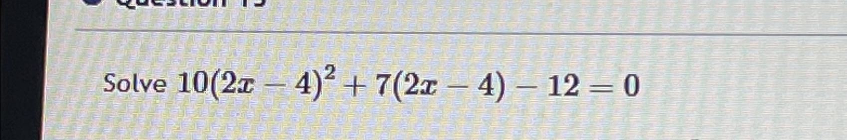  Solve 10(2x-4)2+7(2x-4)-12=0 