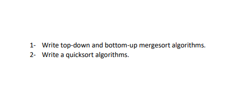 1- Write top-down and bottom-up mergesort algorithms. 2- Write a quicksort