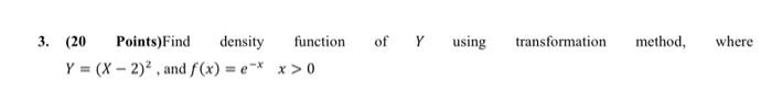  3. (20 Points)Find density function of Y using transformation method, where