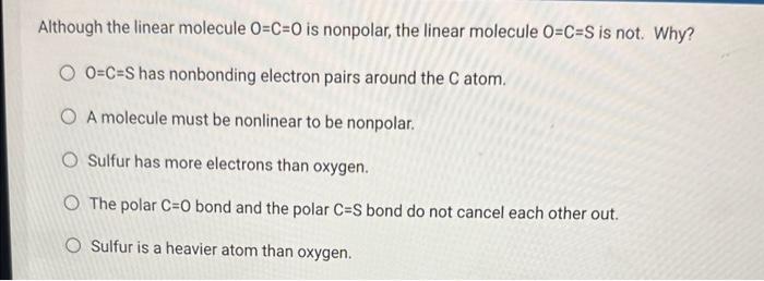  Although the linear molecule O=C=0 is nonpolar, the linear molecule O=C=S