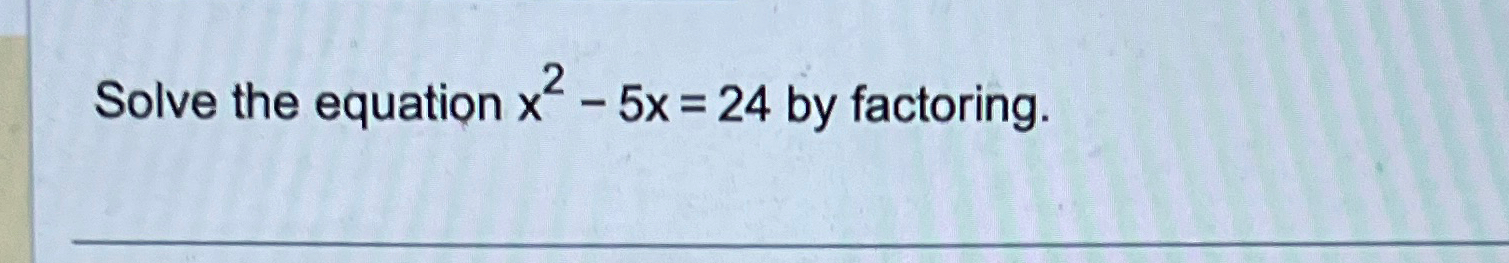 Solve the equation x2-5x=24 by factoring. 