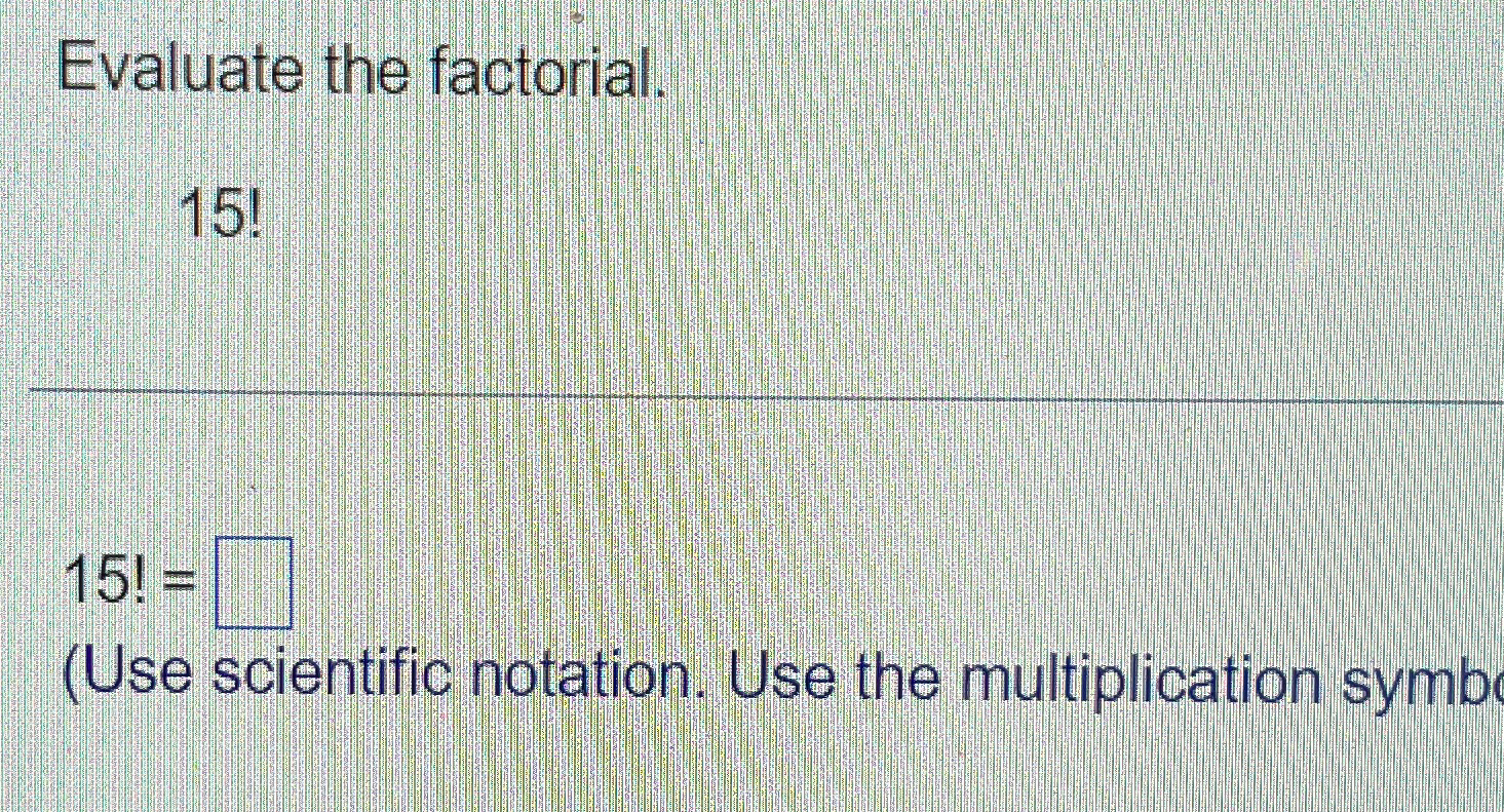  Evaluate the factorial. 15! 15 (Use scientific notation. Use the multiplication