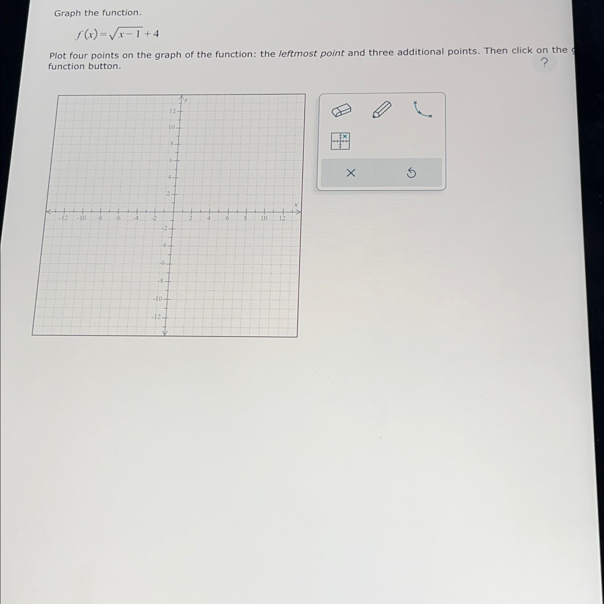  Graph the function. f(x)=x-12+4 Plot four points on the graph of