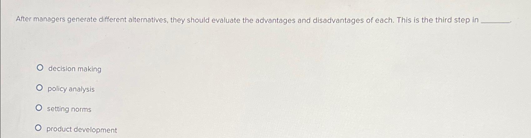  After managers generate different alternatives, they should evaluate the advantages and