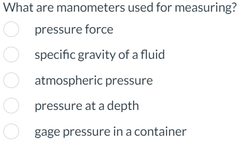  What are manometers used for measuring? pressure force specific gravity of
