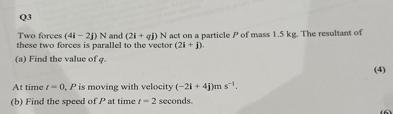  Q3 Two forces (4i-2j)N and (2i+qj)N act on a particle P
